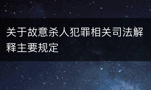 关于故意杀人犯罪相关司法解释主要规定