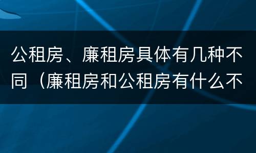 公租房、廉租房具体有几种不同（廉租房和公租房有什么不同）