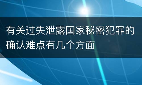 有关过失泄露国家秘密犯罪的确认难点有几个方面