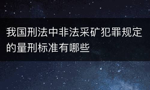 我国刑法中非法采矿犯罪规定的量刑标准有哪些