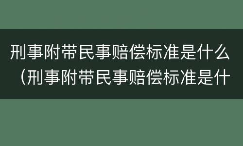 刑事附带民事赔偿标准是什么（刑事附带民事赔偿标准是什么意思）