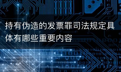 持有伪造的发票罪司法规定具体有哪些重要内容