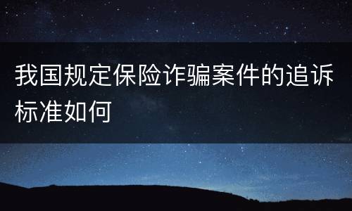 我国规定保险诈骗案件的追诉标准如何