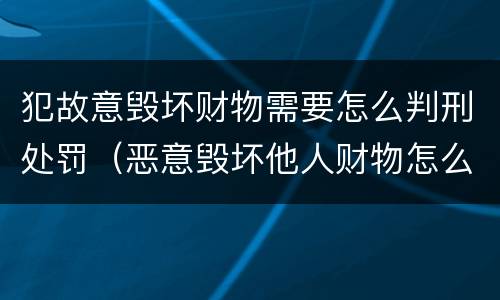 犯故意毁坏财物需要怎么判刑处罚（恶意毁坏他人财物怎么判刑）