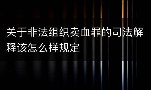关于非法组织卖血罪的司法解释该怎么样规定