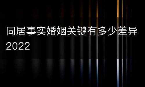 同居事实婚姻关键有多少差异2022