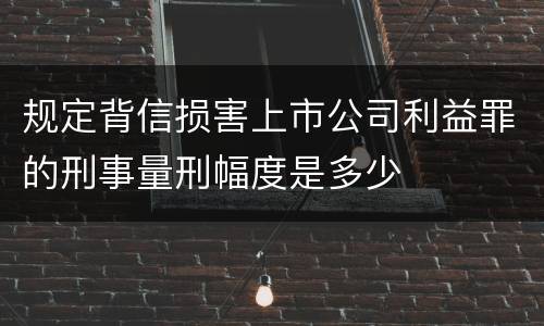 规定背信损害上市公司利益罪的刑事量刑幅度是多少