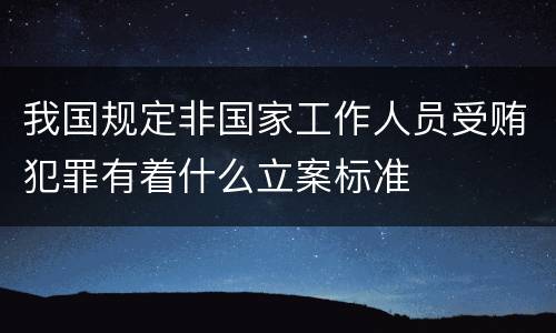 我国规定非国家工作人员受贿犯罪有着什么立案标准