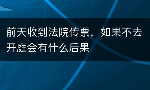 前天收到法院传票，如果不去开庭会有什么后果