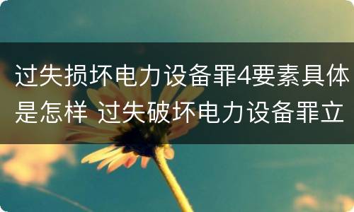 过失损坏电力设备罪4要素具体是怎样 过失破坏电力设备罪立案标准