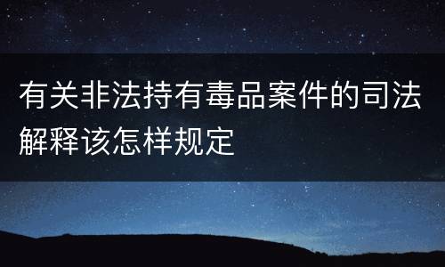 有关非法持有毒品案件的司法解释该怎样规定