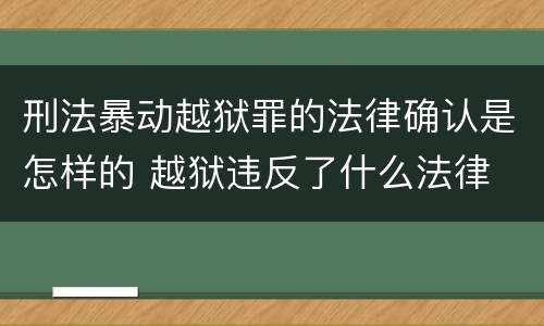 刑法暴动越狱罪的法律确认是怎样的 越狱违反了什么法律
