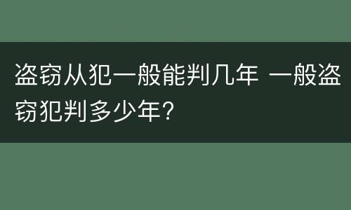 盗窃从犯一般能判几年 一般盗窃犯判多少年?