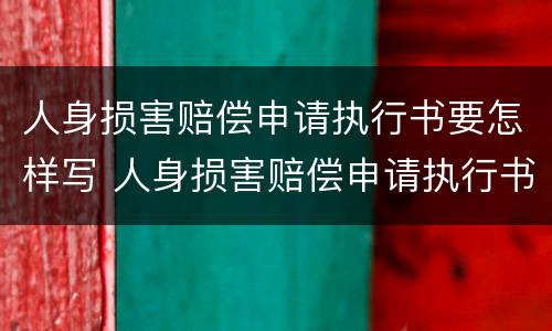 人身损害赔偿申请执行书要怎样写 人身损害赔偿申请执行书要怎样写才正确