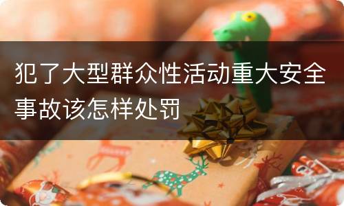 犯了大型群众性活动重大安全事故该怎样处罚