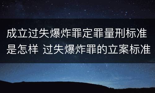 成立过失爆炸罪定罪量刑标准是怎样 过失爆炸罪的立案标准