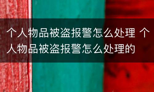 个人物品被盗报警怎么处理 个人物品被盗报警怎么处理的