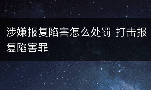 涉嫌报复陷害怎么处罚 打击报复陷害罪