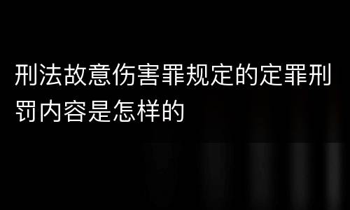 刑法故意伤害罪规定的定罪刑罚内容是怎样的