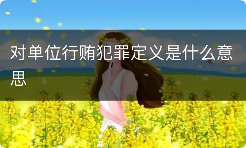 对单位行贿犯罪定义是什么意思