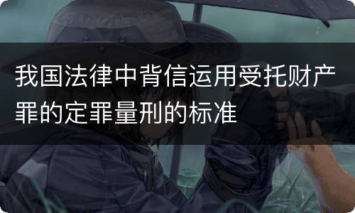我国法律中背信运用受托财产罪的定罪量刑的标准