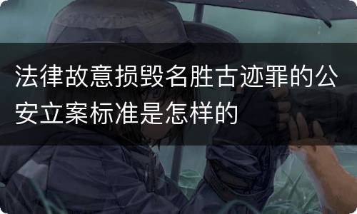 法律故意损毁名胜古迹罪的公安立案标准是怎样的