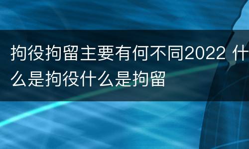 拘役拘留主要有何不同2022 什么是拘役什么是拘留