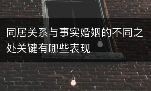 同居关系与事实婚姻的不同之处关键有哪些表现