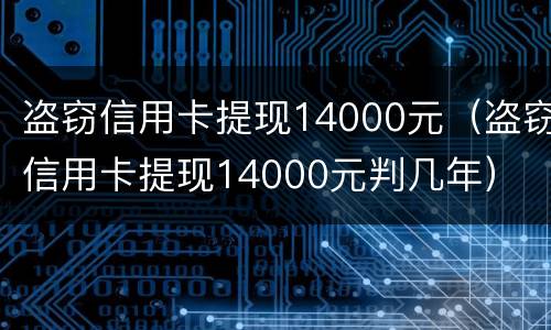 盗窃信用卡提现14000元（盗窃信用卡提现14000元判几年）