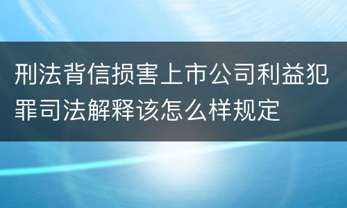 刑法背信损害上市公司利益犯罪司法解释该怎么样规定