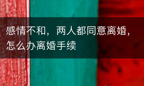 感情不和，两人都同意离婚，怎么办离婚手续