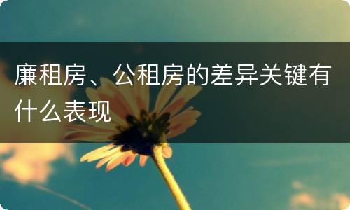 廉租房、公租房的差异关键有什么表现