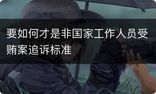 要如何才是非国家工作人员受贿案追诉标准