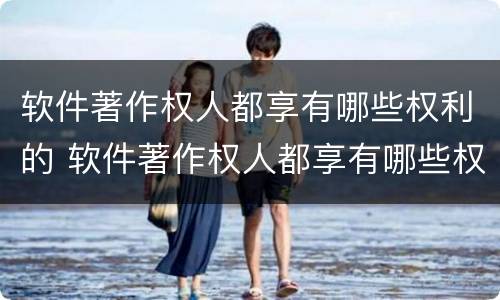 软件著作权人都享有哪些权利的 软件著作权人都享有哪些权利的保护