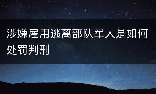 涉嫌雇用逃离部队军人是如何处罚判刑