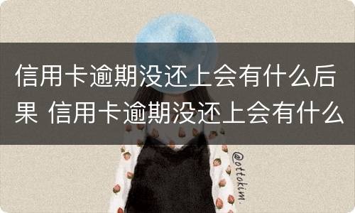 信用卡逾期没还上会有什么后果 信用卡逾期没还上会有什么后果吗