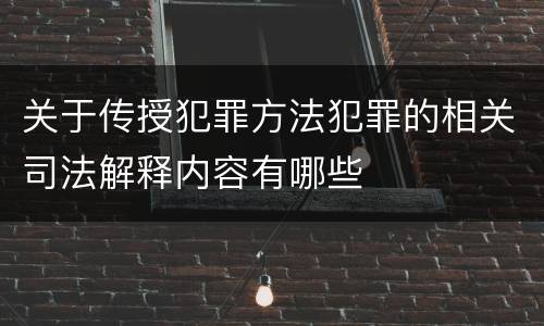 关于传授犯罪方法犯罪的相关司法解释内容有哪些