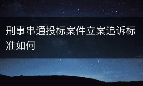 刑事串通投标案件立案追诉标准如何