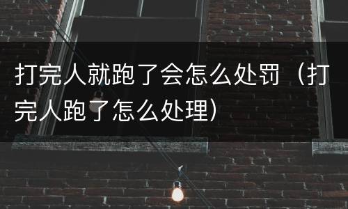 打完人就跑了会怎么处罚（打完人跑了怎么处理）