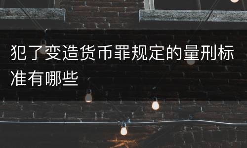 犯了变造货币罪规定的量刑标准有哪些