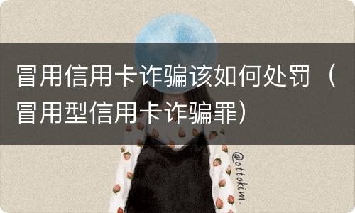 冒用信用卡诈骗该如何处罚（冒用型信用卡诈骗罪）