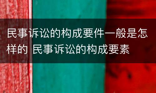 民事诉讼的构成要件一般是怎样的 民事诉讼的构成要素