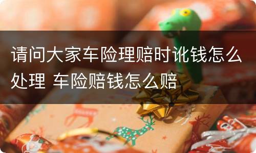 请问大家车险理赔时讹钱怎么处理 车险赔钱怎么赔