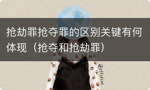 抢劫罪抢夺罪的区别关键有何体现（抢夺和抢劫罪）