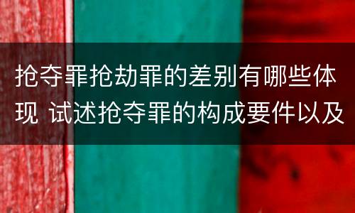 抢夺罪抢劫罪的差别有哪些体现 试述抢夺罪的构成要件以及与抢劫罪的区别