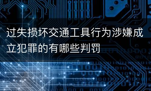 过失损坏交通工具行为涉嫌成立犯罪的有哪些判罚