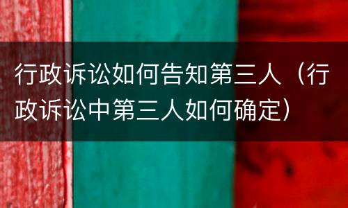 行政诉讼如何告知第三人（行政诉讼中第三人如何确定）