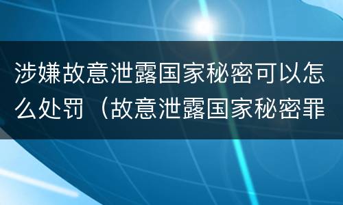 涉嫌故意泄露国家秘密可以怎么处罚（故意泄露国家秘密罪处罚）