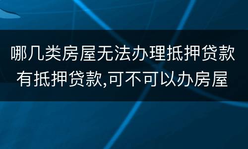 哪几类房屋无法办理抵押贷款 有抵押贷款,可不可以办房屋贷款