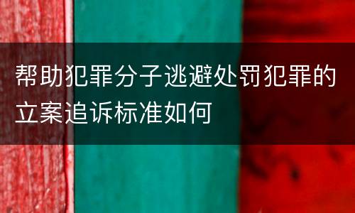 帮助犯罪分子逃避处罚犯罪的立案追诉标准如何